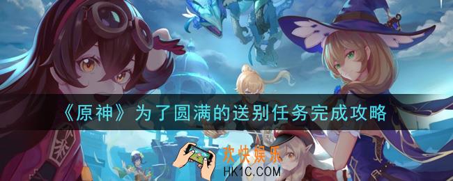 原神为了圆满的送别任务怎么做_为了圆满的送别任务完成攻略
