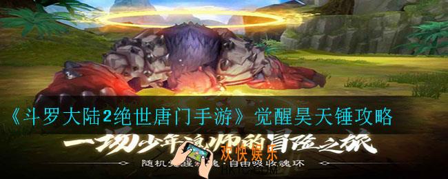 斗罗大陆2绝世唐门手游怎么觉醒昊天锤_觉醒昊天锤攻略