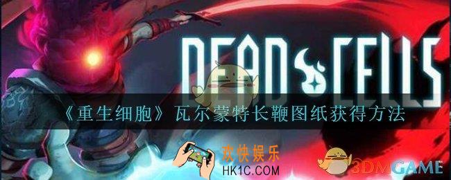 重生细胞瓦尔蒙特长鞭图纸怎么获得_重生细胞瓦尔蒙特长鞭图纸在哪