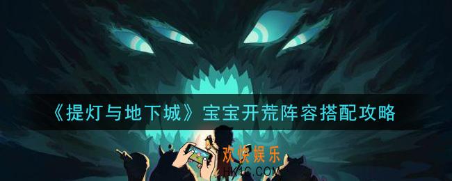 提灯与地下城宝宝开荒阵容怎么搭配_宝宝开荒阵容搭配攻略