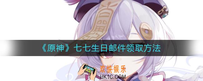 原神七七生日邮件怎么领取_七七生日邮件领取方法