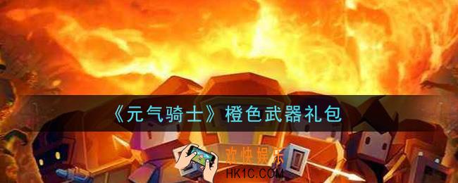 元气骑士橙色武器礼包是什么2021_橙色武器礼包在哪领取