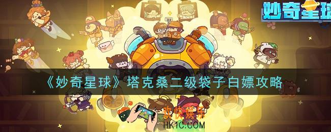 妙奇星球塔克桑二级袋子怎么白嫖_塔克桑二级袋子白嫖攻略