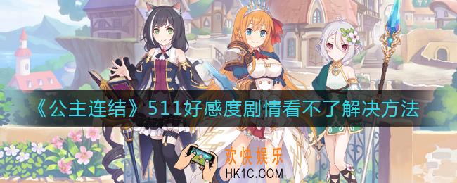公主连结511好感度剧情看不了怎么办_511好感度剧情看不了解决方法