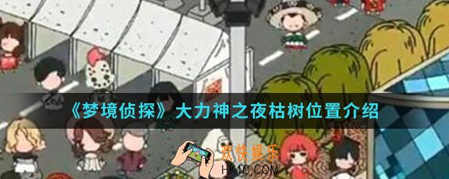 梦境侦探大力神之夜枯树在哪_大力神之夜枯树位置