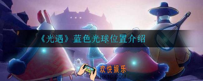 光遇蓝色光球在哪_蓝色光球位置介绍