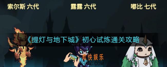 提灯与地下城初心试炼怎么过_初心试炼通关攻略