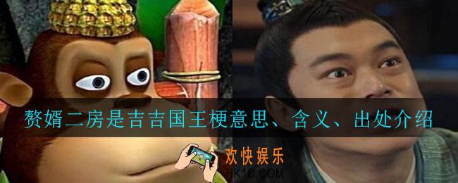 赘婿二房是吉吉国王梗是什么意思_赘婿二房是吉吉国王梗意思、含义、出处介绍