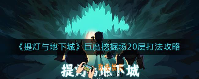 提灯与地下城巨魔挖掘场20层怎么打_巨魔挖掘场20层打法攻略