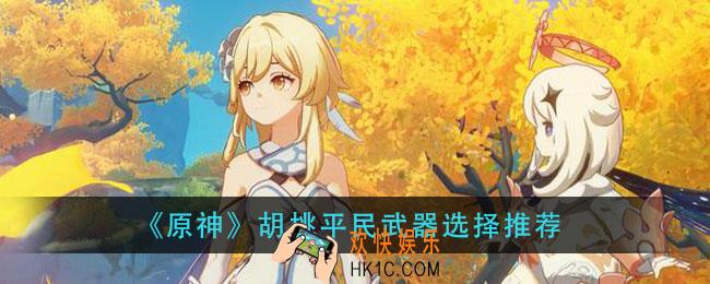 原神胡桃平民用什么武器_胡桃平民武器选择推荐