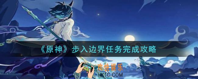 原神步入边界任务怎么做_步入边界任务完成攻略