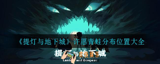 提灯与地下城许愿青蛙在哪_许愿青蛙分布位置大全
