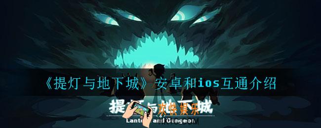 提灯与地下城安卓和ios是否互通_安卓和ios互通介绍