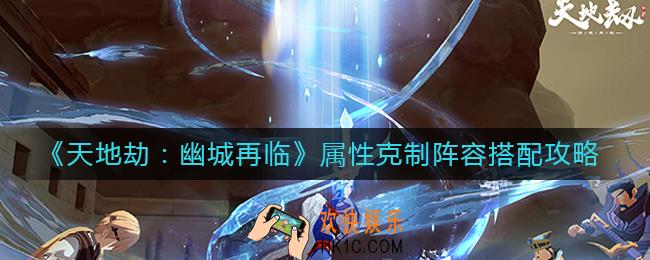 天地劫幽城再临属性克制阵容怎么搭配_属性克制阵容搭配攻略