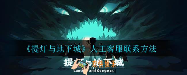 提灯与地下城客服电话是多少_人工客服联系方法