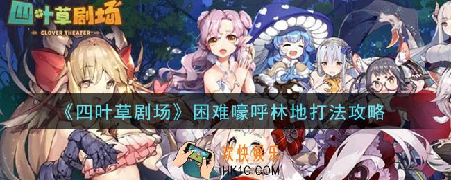 四叶草剧场困难嚎呼林地怎么打_困难嚎呼林地打法攻略
