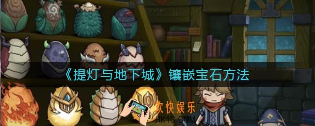 提灯与地下城怎么镶嵌宝石_提灯与地下城镶嵌宝石方法