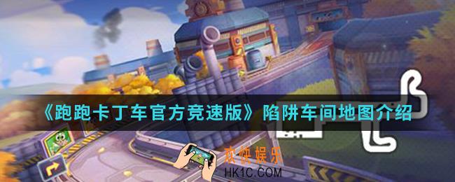 跑跑卡丁车官方竞速版陷阱车间地图怎么样_陷阱车间地图