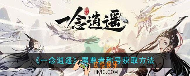 一念逍遥器尊者称号怎么获得_器尊者称号获取方法