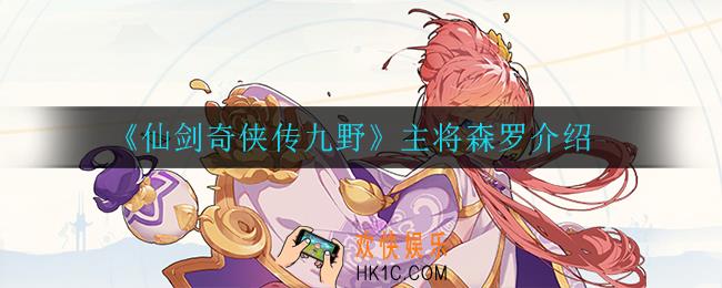 仙剑奇侠传九野森罗怎么样_主将森罗介绍