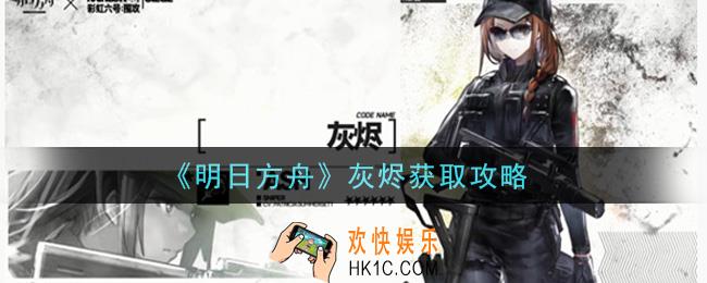 明日方舟灰烬怎么获得_灰烬获取攻略
