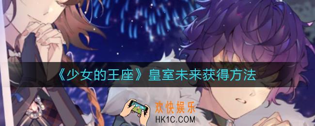 少女的王座皇室未来怎么获得_皇室未来获得方法