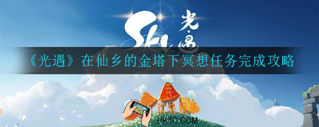 光遇在仙乡的金塔下冥想任务怎么完成_在仙乡的金塔下冥想任务完成攻略