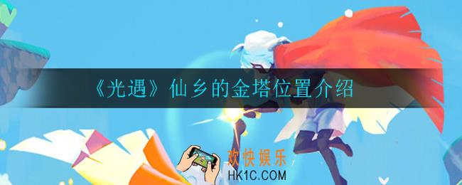 光遇仙乡的金塔在哪_仙乡的金塔位置介绍