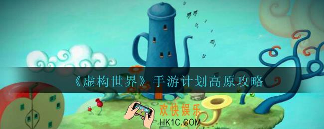 虚构世界计划高原攻略_虚构世界手游计划高原怎么过