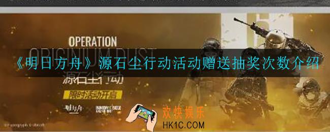 明日方舟源石尘行动赠送多少抽奖次数_源石尘行动活动赠送抽奖次数介绍