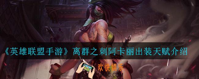 英雄联盟手游离群之刺阿卡丽怎么出装_离群之刺阿卡丽出装天赋介绍
