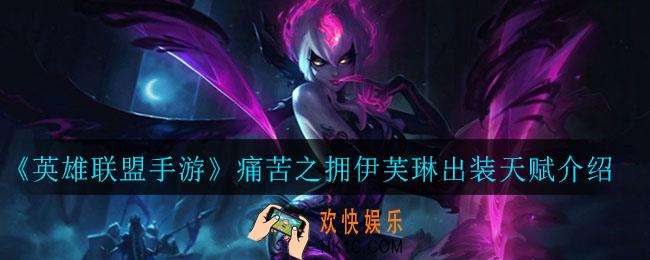 英雄联盟手游痛苦之拥伊芙琳怎么出装_痛苦之拥伊芙琳出装天赋介绍
