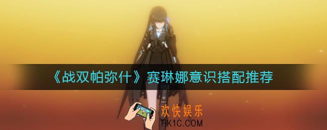 战双帕弥什赛琳娜意识怎么搭配_赛琳娜意识搭配推荐