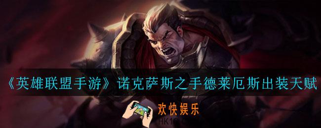 英雄联盟手游诺克萨斯之手德莱厄斯怎么出装_诺克萨斯之手德莱厄斯出装天赋介绍