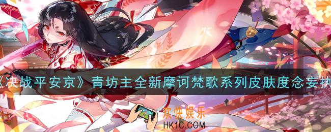 决战平安京青坊主全新摩诃梵歌系列皮肤度念妄执怎么样_青坊主全新摩诃梵歌系列皮肤度念妄执一览