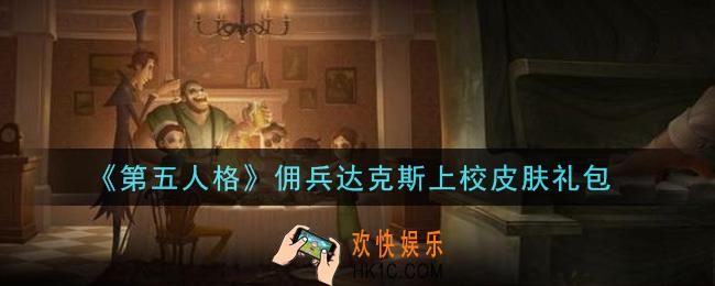 第五人格佣兵达克斯上校皮肤礼包是什么2021_佣兵达克斯上校皮肤礼包在哪领