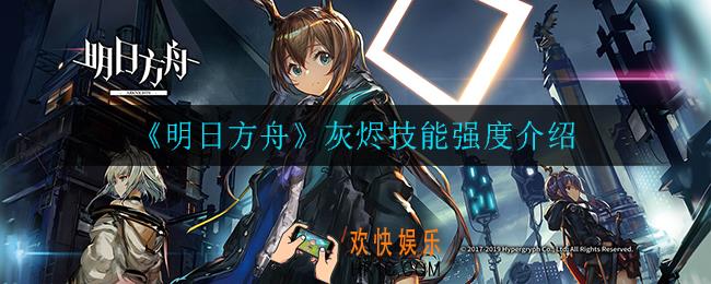 明日方舟灰烬技能强度怎么样_灰烬技能强度介绍