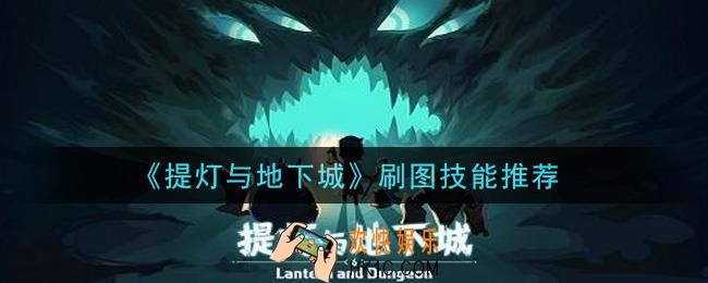 提灯与地下城刷图技能怎么搭配_刷图技能推荐