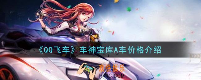 QQ飞车车神宝库多少钱能抽到A车_车神宝库A车价格介绍