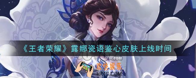 王者荣耀露娜瓷语鉴心皮肤什么时候上线_露娜瓷语鉴心皮肤上线时间