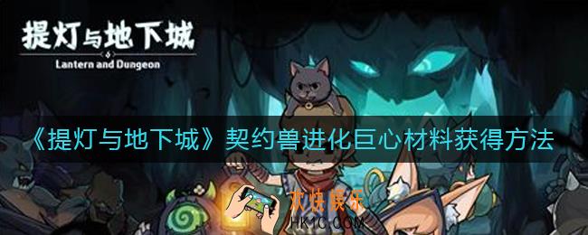 提灯与地下城契约兽进化巨心材料怎么获得_契约兽进化巨心材料获得方法