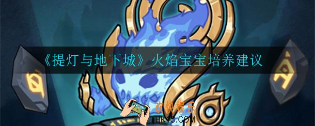 提灯与地下城火焰宝宝值得培养吗_火焰宝宝培养建议