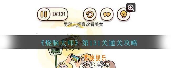 烧脑大师第131关怎么过_烧脑大师131关男朋友很喜欢看美女答案攻略