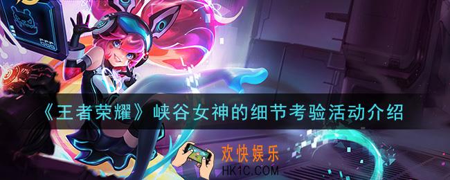 王者荣耀峡谷女神的细节考验活动怎么玩_峡谷女神的细节考验活动介绍