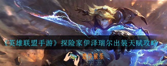 英雄联盟手游探险家怎么出装_伊泽瑞尔出装天赋攻略