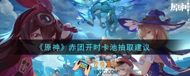 原神赤团开时卡池值得抽吗_赤团开时卡池抽取建议