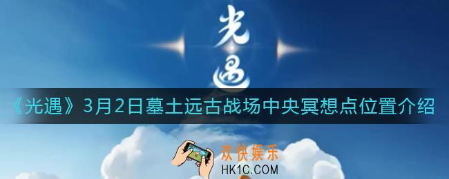 光遇3月2日墓土冥想点在哪_光遇3月2日墓土远古战场中央冥想点位置介绍
