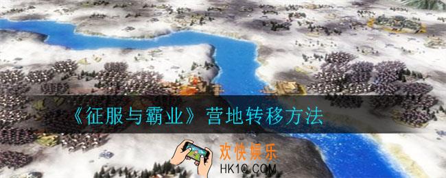 征服与霸业怎样进行营地转移_营地转移方法
