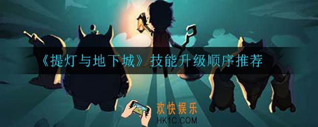提灯与地下城技能怎么升级比较好_技能升级顺序推荐