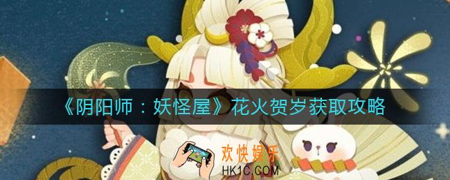 阴阳师妖怪屋花火贺岁怎么获取_阴阳师妖怪屋花火贺岁获取攻略